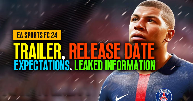 EA SPORTS FC 24: Trailer, Release Date, Expectations and Leaked Information