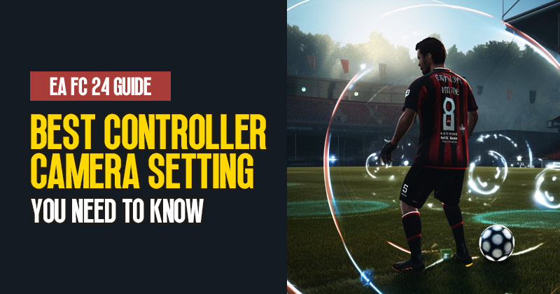 EA FC 24 Guide: Best Controller and Camera Setting You Need to Know