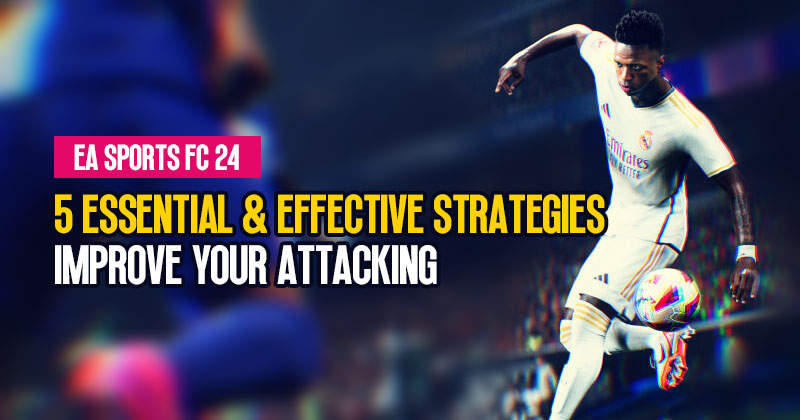 5 Essential and Effective Strategies to Improve Your Attacking in EAFC 24